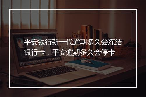 平安银行新一代逾期多久会冻结银行卡，平安逾期多久会停卡