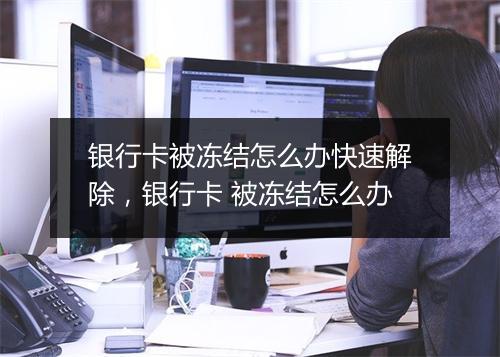 银行卡被冻结怎么办快速解除，银行卡 被冻结怎么办