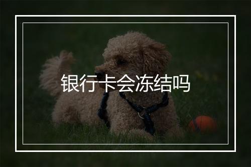 银行卡会冻结吗