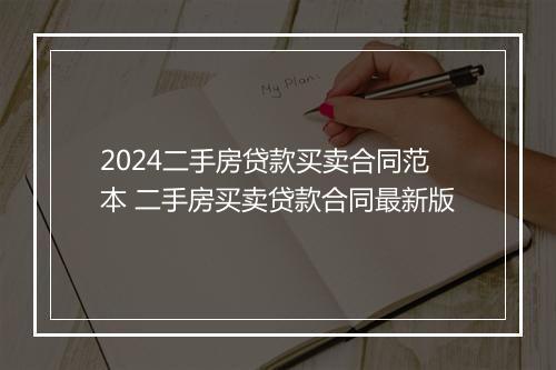 2024二手房贷款买卖合同范本 二手房买卖贷款合同最新版