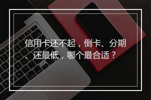 信用卡还不起，倒卡、分期、还最低，哪个最合适？