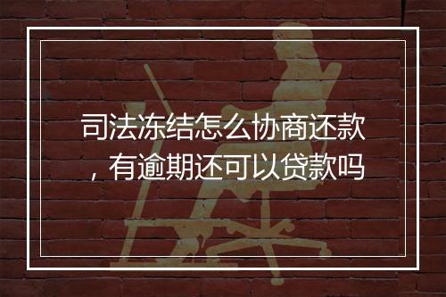 司法冻结怎么协商还款，有逾期还可以贷款吗