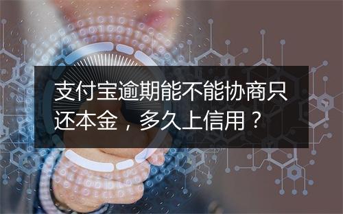 支付宝逾期能不能协商只还本金，多久上信用？