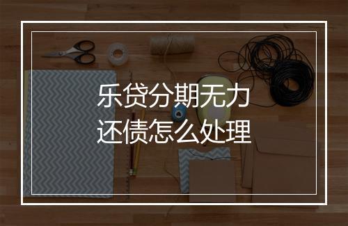 乐贷分期无力还债怎么处理