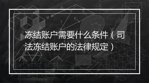 冻结账户需要什么条件（司法冻结账户的法律规定）