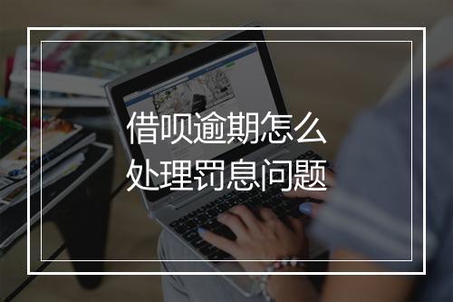 借呗逾期怎么处理罚息问题