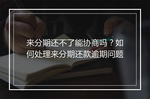 来分期还不了能协商吗？如何处理来分期还款逾期问题