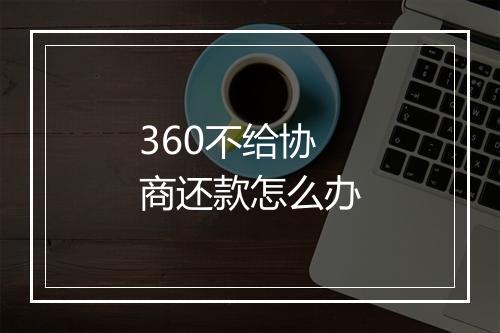 360不给协商还款怎么办