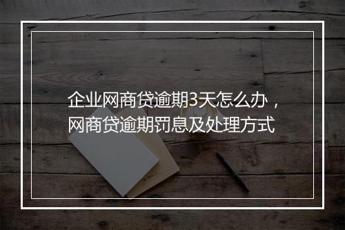 企业网商贷逾期3天怎么办，网商贷逾期罚息及处理方式