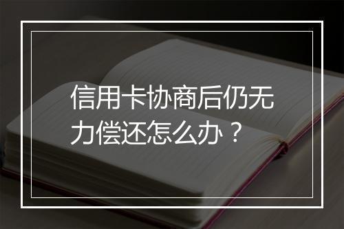 信用卡协商后仍无力偿还怎么办？