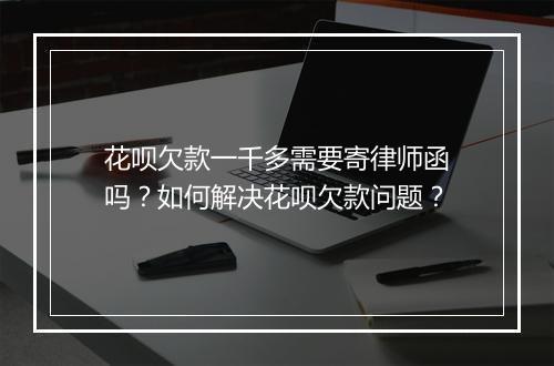 花呗欠款一千多需要寄律师函吗？如何解决花呗欠款问题？