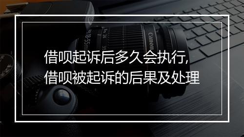 借呗起诉后多久会执行,借呗被起诉的后果及处理