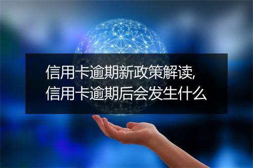 信用卡逾期新政策解读,信用卡逾期后会发生什么