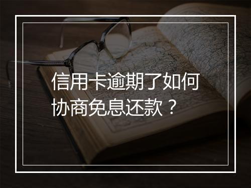 信用卡逾期了如何协商免息还款？