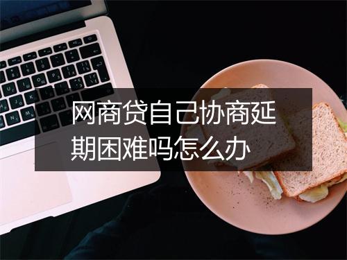 网商贷自己协商延期困难吗怎么办