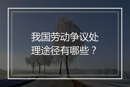 我国劳动争议处理途径有哪些？