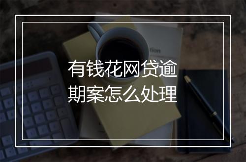 有钱花网贷逾期案怎么处理