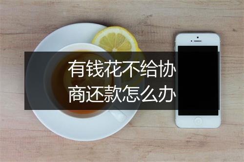 有钱花不给协商还款怎么办