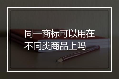 同一商标可以用在不同类商品上吗