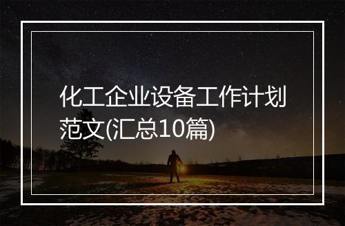 化工企业设备工作计划范文(汇总10篇)