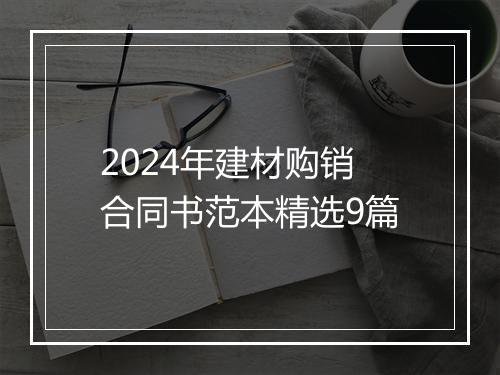 2024年建材购销合同书范本精选9篇