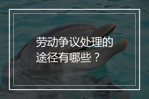 劳动争议处理的途径有哪些？