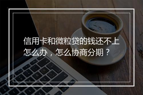 信用卡和微粒贷的钱还不上怎么办，怎么协商分期？