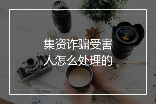 集资诈骗受害人怎么处理的