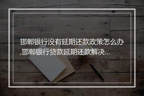 邯郸银行没有延期还款政策怎么办,邯郸银行贷款延期还款解决方法