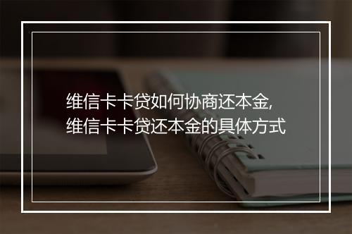 维信卡卡贷如何协商还本金,维信卡卡贷还本金的具体方式