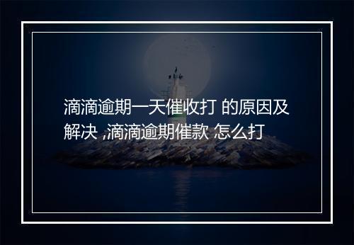 滴滴逾期一天催收打 的原因及解决 ,滴滴逾期催款 怎么打
