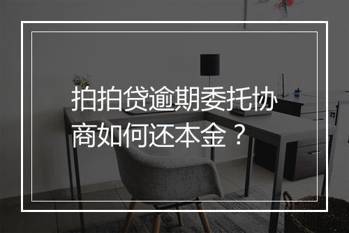 拍拍贷逾期委托协商如何还本金？
