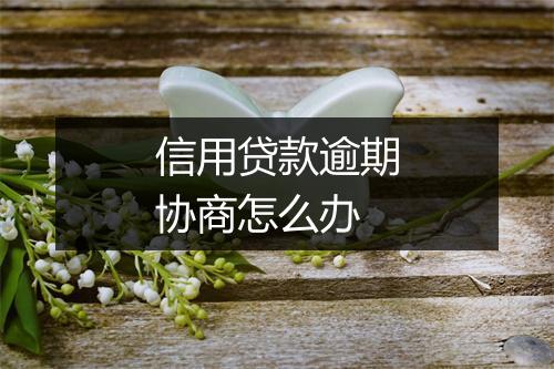 信用贷款逾期协商怎么办