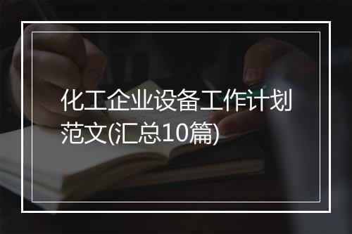 化工企业设备工作计划范文(汇总10篇)