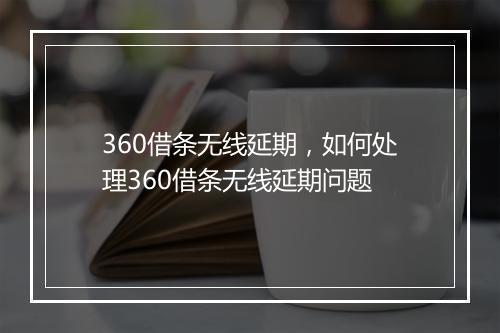360借条无线延期，如何处理360借条无线延期问题