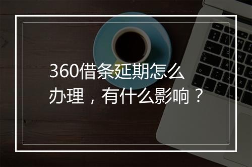 360借条延期怎么办理，有什么影响？