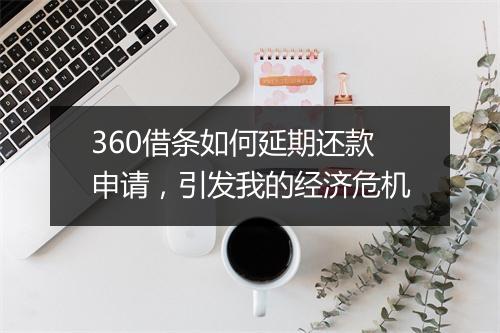 360借条如何延期还款申请，引发我的经济危机