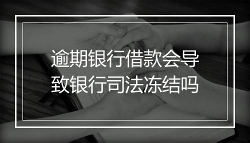 逾期银行借款会导致银行司法冻结吗