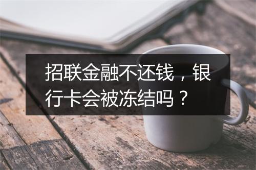 招联金融不还钱，银行卡会被冻结吗？