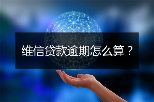 维信贷款逾期怎么算？