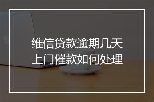 维信贷款逾期几天上门催款如何处理