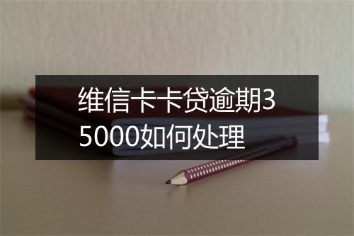 维信卡卡贷逾期35000如何处理