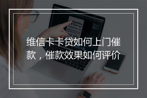 维信卡卡贷如何上门催款，催款效果如何评价