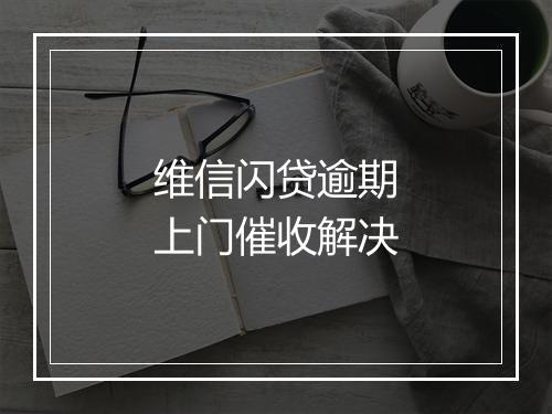 维信闪贷逾期上门催收解决