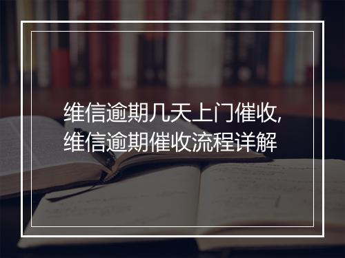 维信逾期几天上门催收,维信逾期催收流程详解