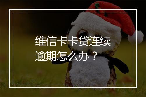 维信卡卡贷连续逾期怎么办？