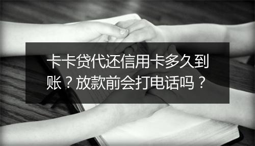 卡卡贷代还信用卡多久到账？放款前会打电话吗？