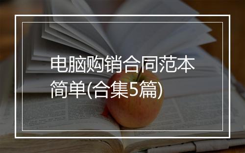 电脑购销合同范本简单(合集5篇)