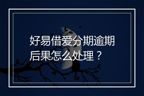 好易借爱分期逾期后果怎么处理？