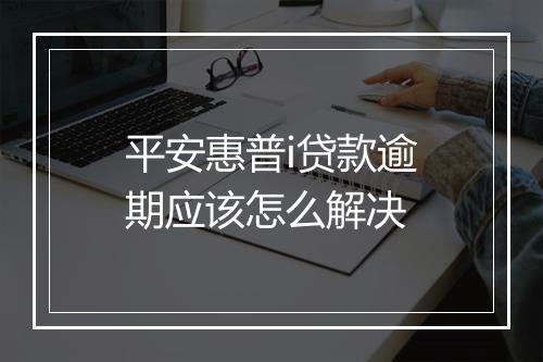 平安惠普i贷款逾期应该怎么解决